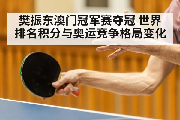 樊振东澳门冠军赛夺冠 世界排名积分与奥运竞争格局变化