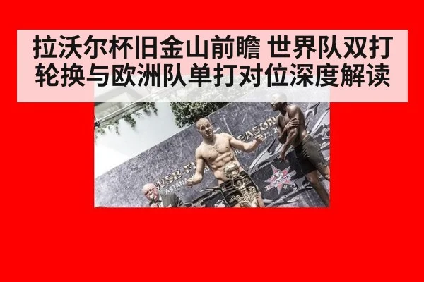 拉沃尔杯旧金山前瞻 世界队双打轮换与欧洲队单打对位深度解读