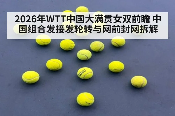 2026年WTT中国大满贯女双前瞻 中国组合发接发轮转与网前封网拆解