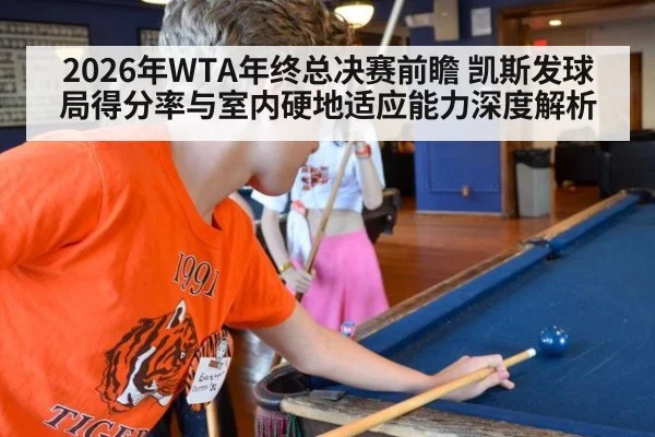 2026年WTA年终总决赛前瞻 凯斯发球局得分率与室内硬地适应能力深度解析
