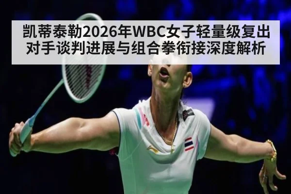 凯蒂泰勒2026年WBC女子轻量级复出对手谈判进展与组合拳衔接深度解析